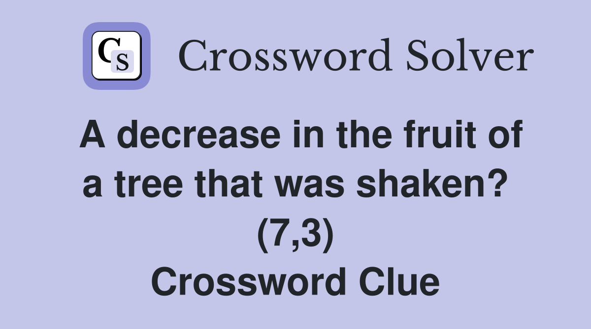 A decrease in the fruit of a tree that was shaken? (7 3) Crossword