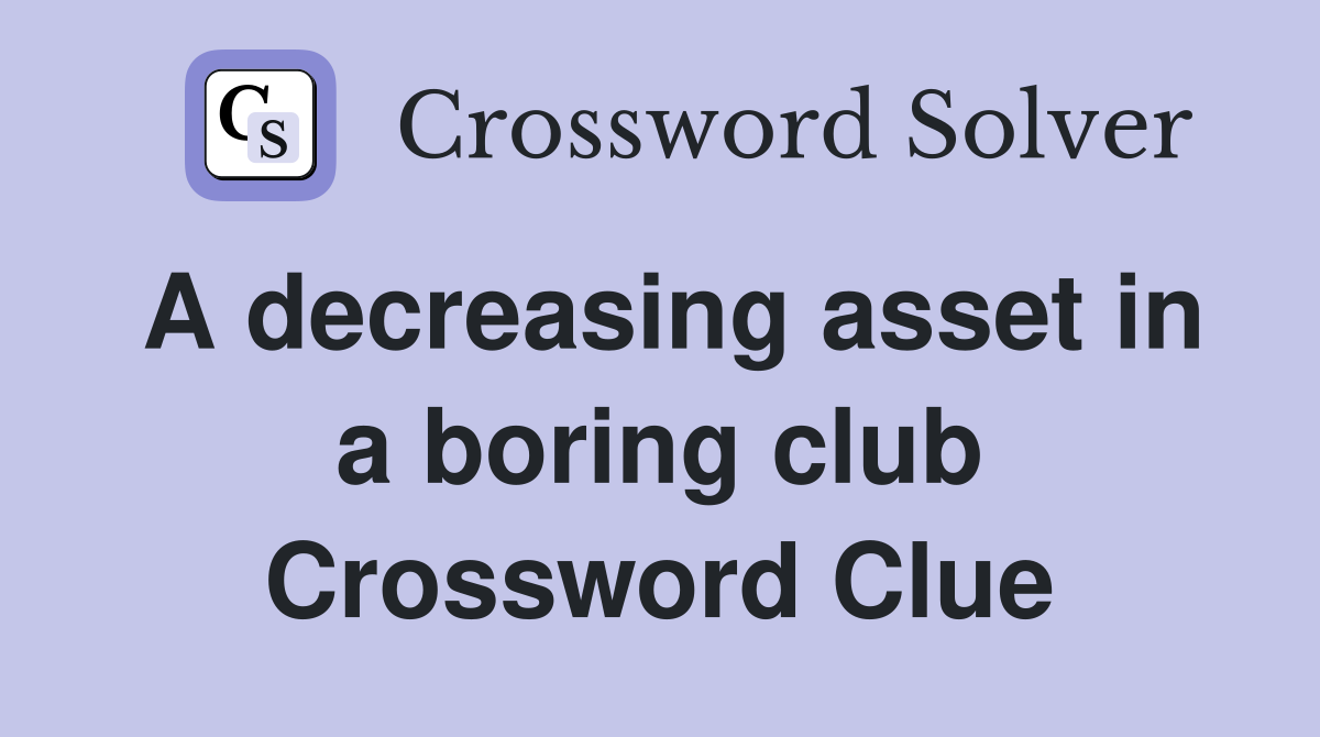 A decreasing asset in a boring club Crossword Clue