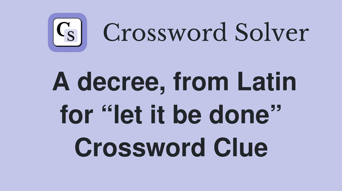 A decree, from Latin for “let it be done” Crossword Clue