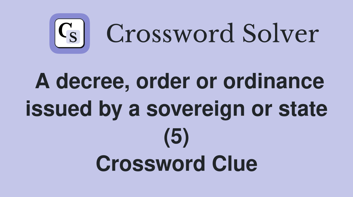A decree, order or ordinance issued by a sovereign or state (5) Crossword Clue