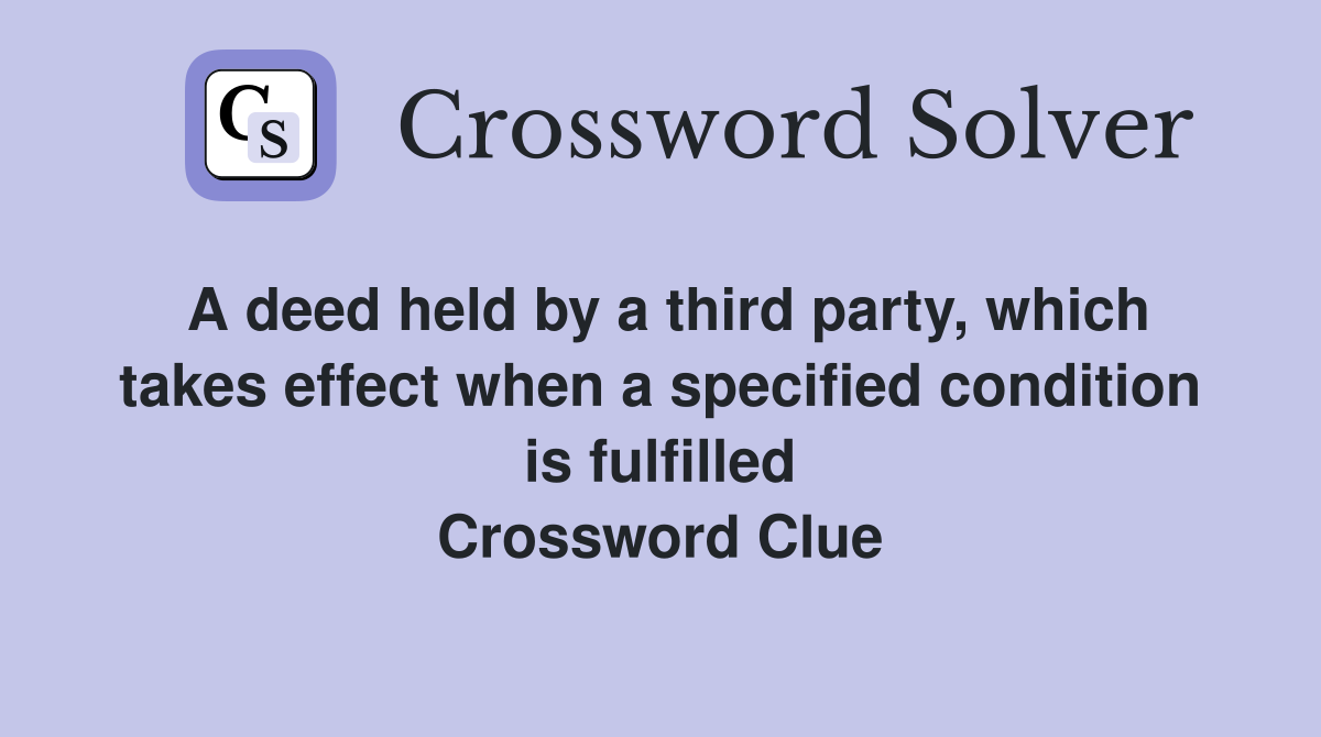 A deed held by a third party, which takes effect when a specified condition is fulfilled Crossword Clue