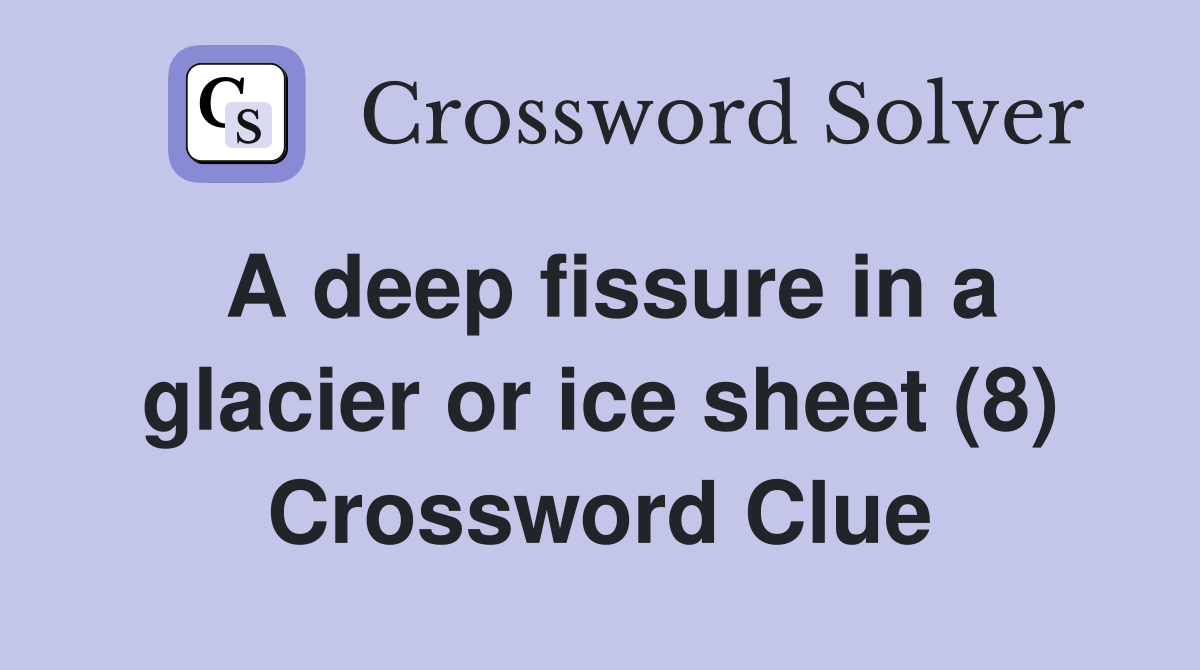 A deep fissure in a glacier or ice sheet (8) Crossword Clue
