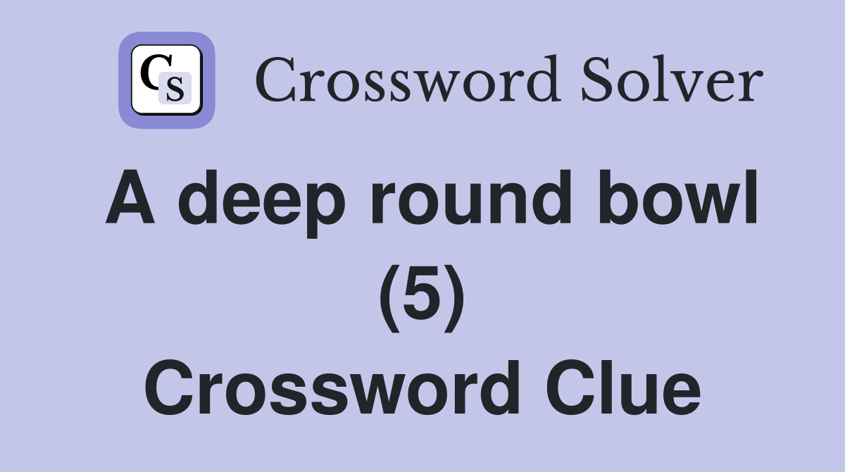 A deep round bowl (5) Crossword Clue