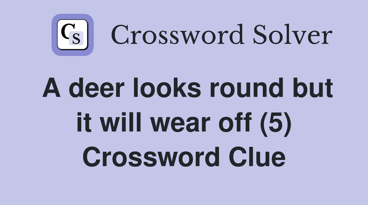 A deer looks round but it will wear off (5) Crossword Clue
