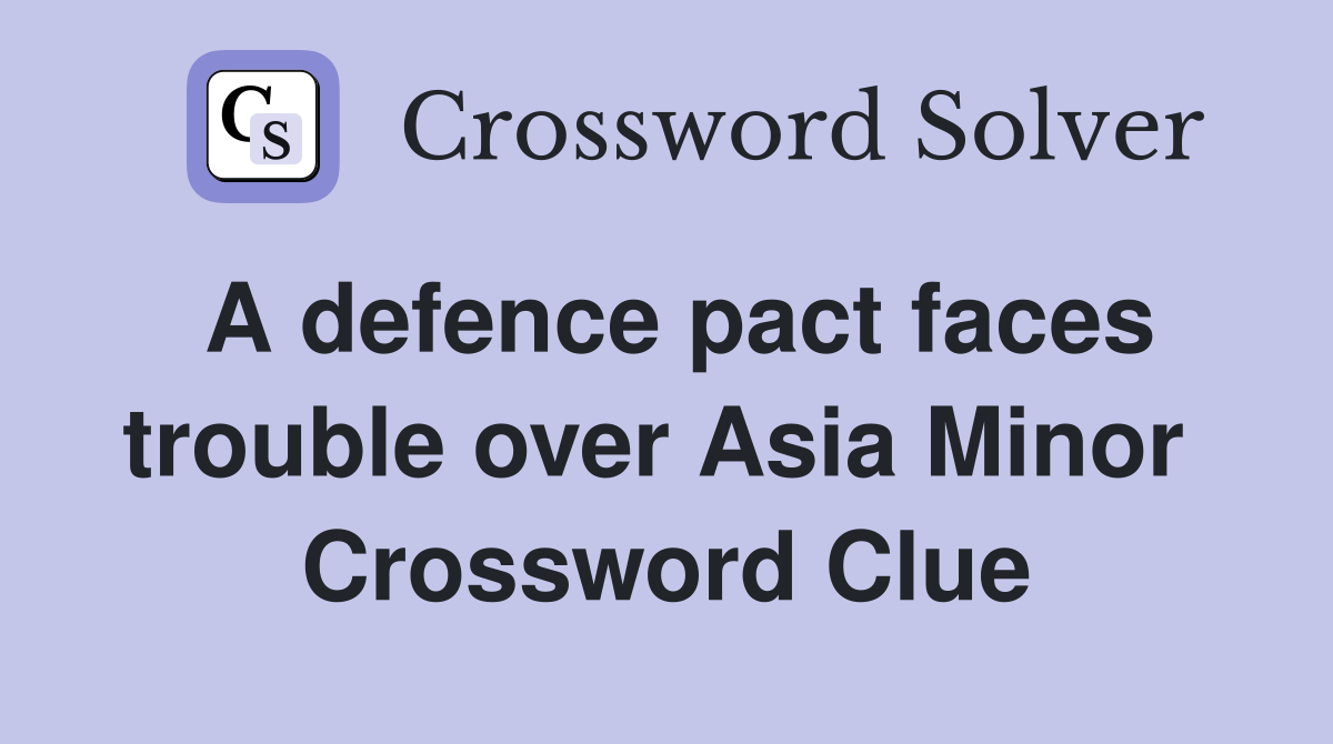 A defence pact faces trouble over Asia Minor  Crossword Clue