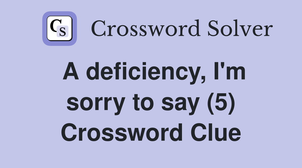A deficiency, I'm sorry to say (5) Crossword Clue