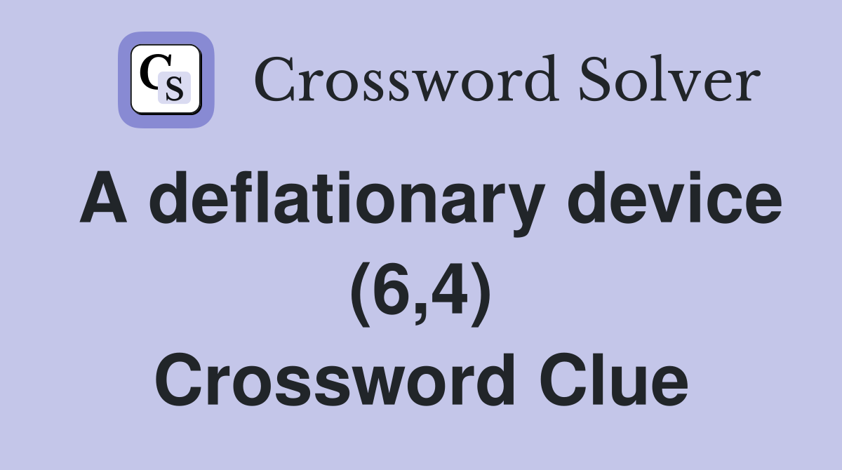 A deflationary device (6,4) Crossword Clue