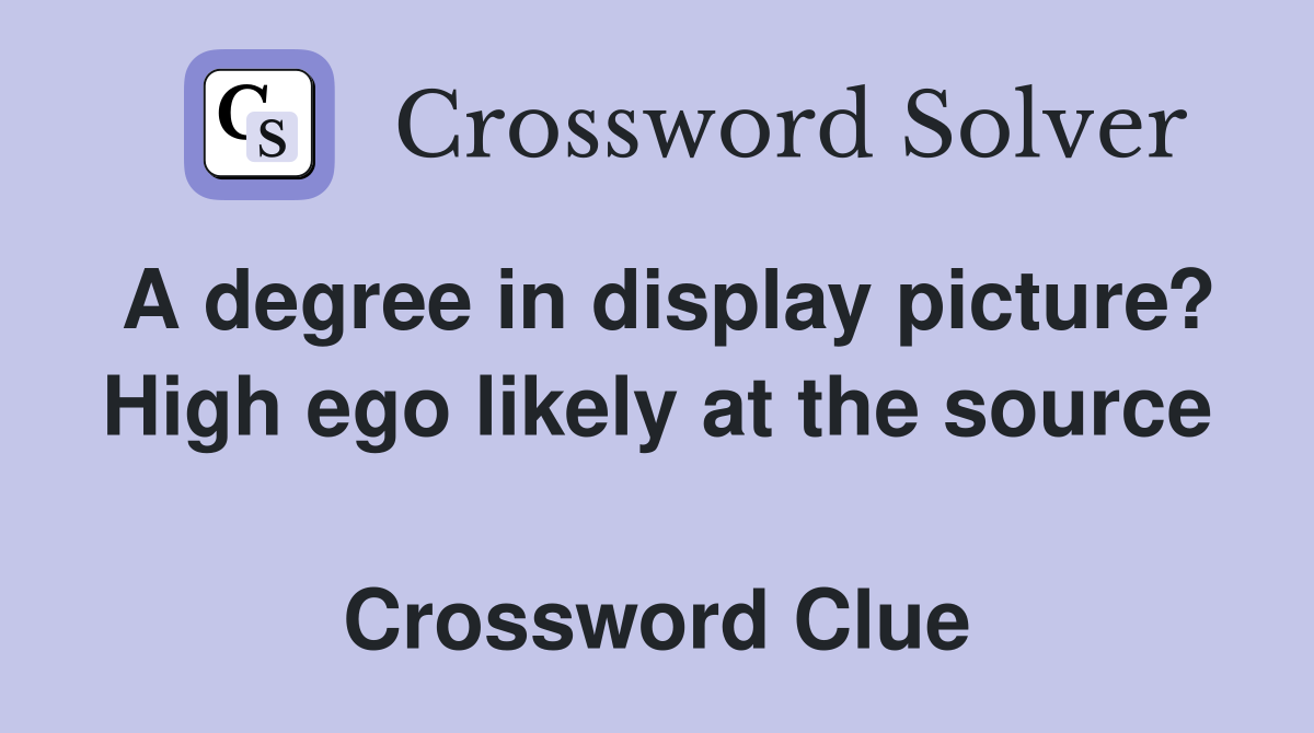 A degree in display picture? High ego likely at the source  Crossword Clue