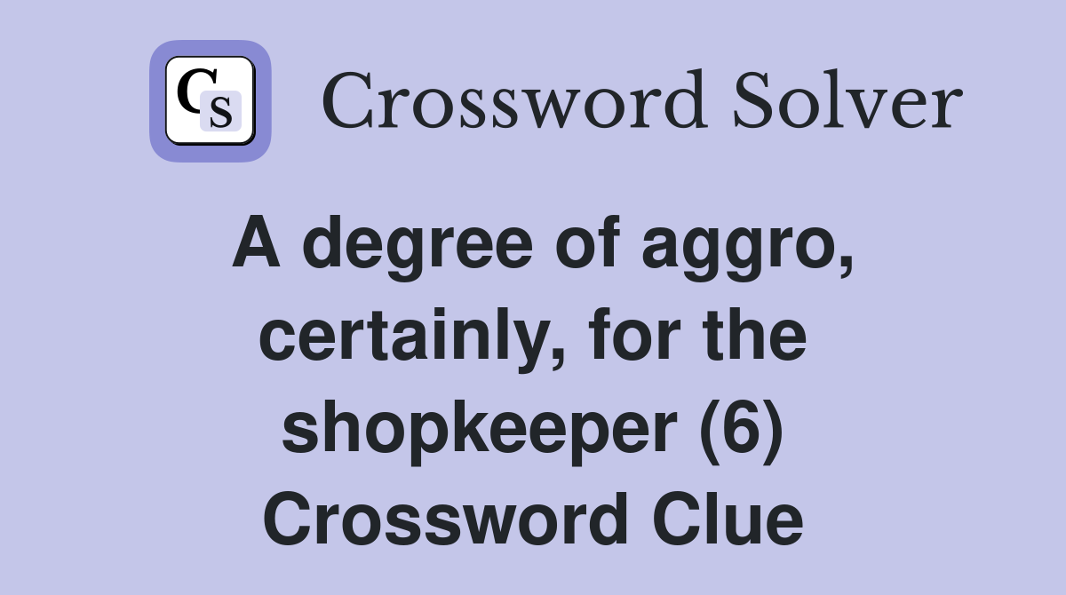 A degree of aggro, certainly, for the shopkeeper (6) Crossword Clue