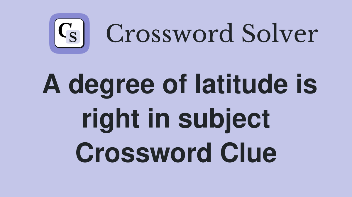A degree of latitude is right in subject Crossword Clue