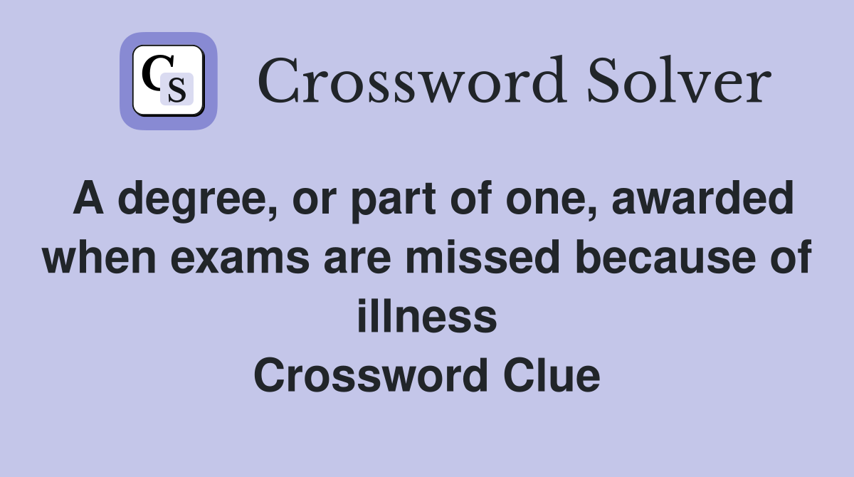 A degree, or part of one, awarded when exams are missed because of illness Crossword Clue