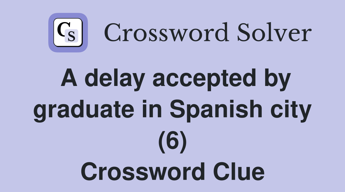 A delay accepted by graduate in Spanish city (6) Crossword Clue