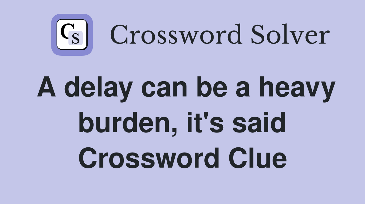 A delay can be a heavy burden, it's said Crossword Clue