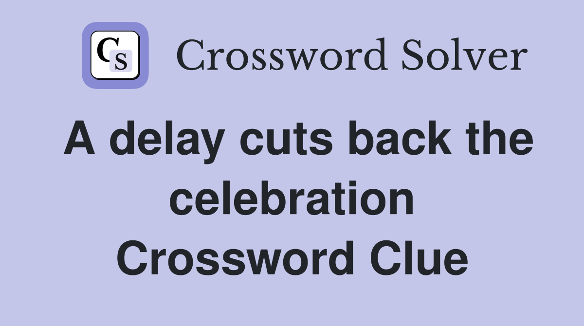 A delay cuts back the celebration Crossword Clue