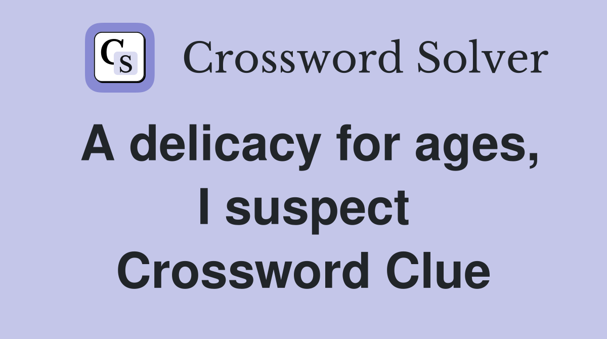 A delicacy for ages, I suspect Crossword Clue