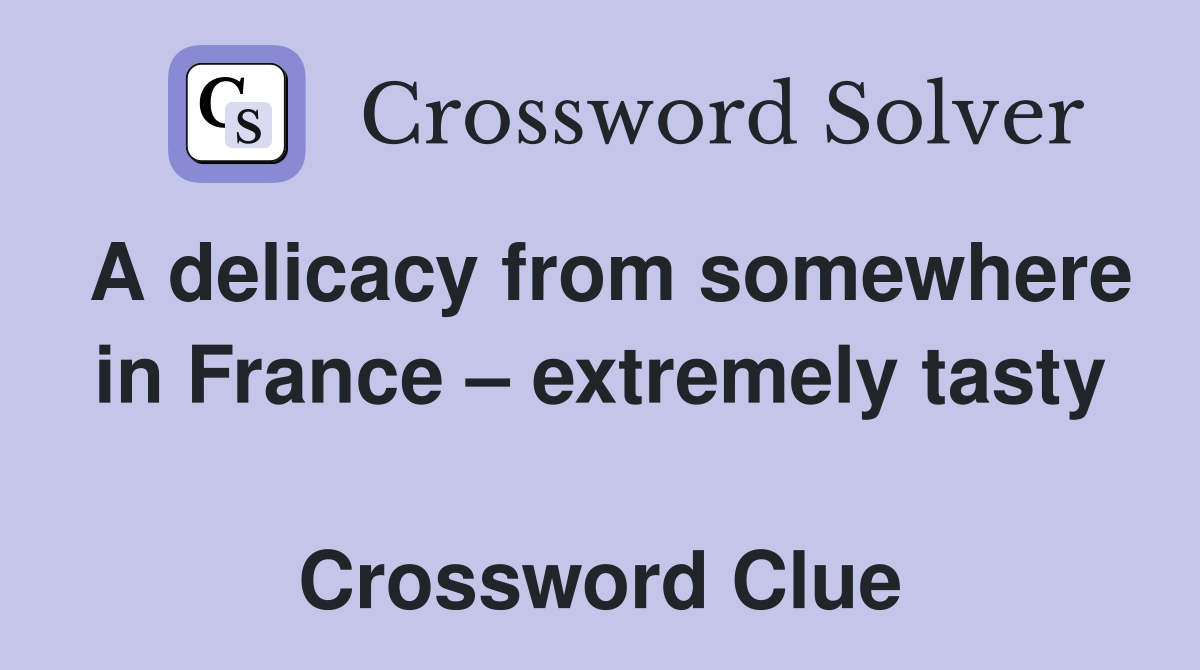 A delicacy from somewhere in France – extremely tasty  Crossword Clue