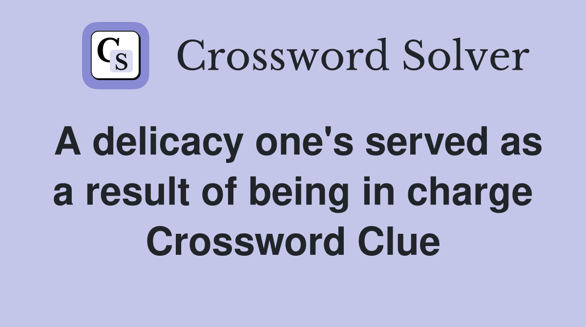 A delicacy one's served as a result of being in charge Crossword Clue