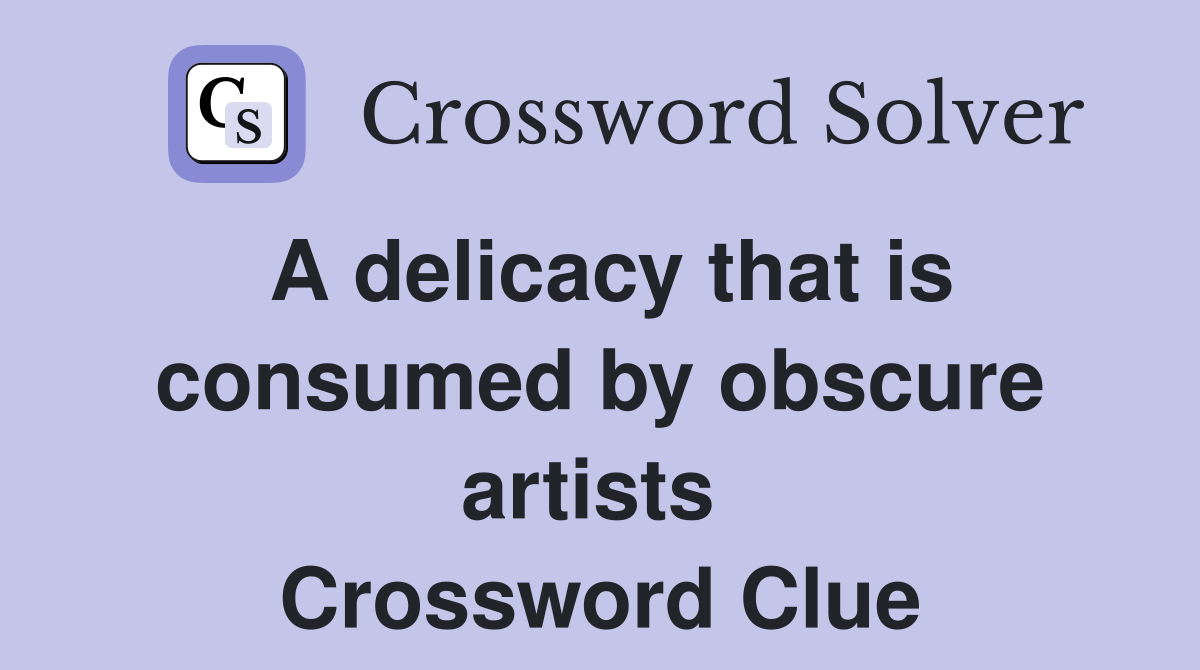 A delicacy that is consumed by obscure artists  Crossword Clue