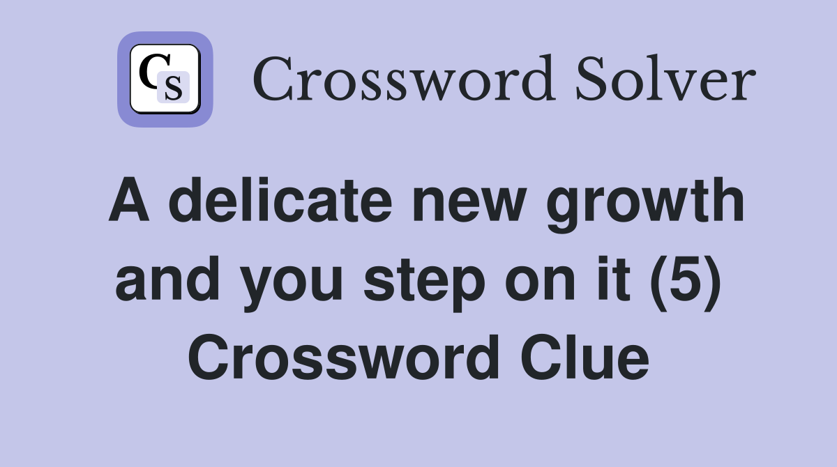 A delicate new growth and you step on it (5) Crossword Clue