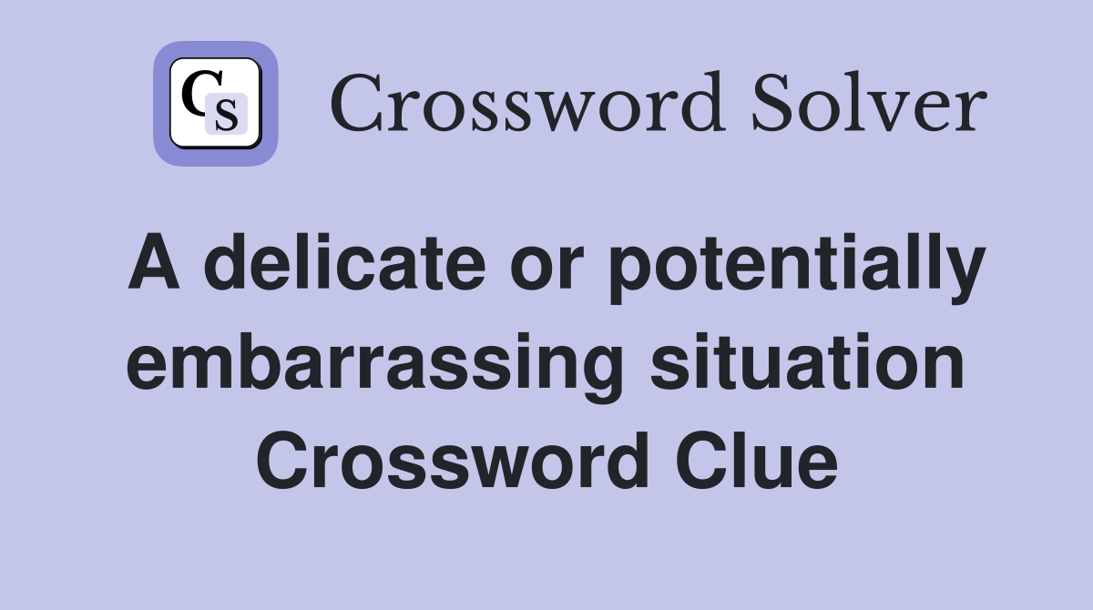 A delicate or potentially embarrassing situation Crossword Clue