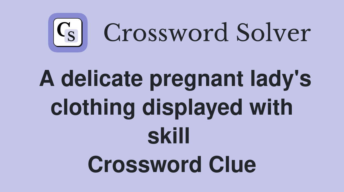 A delicate pregnant lady's clothing displayed with skill  Crossword Clue