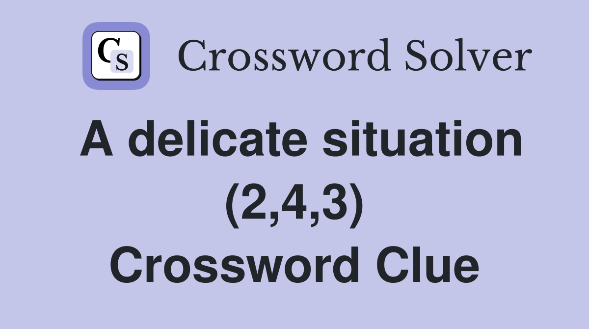 A delicate situation (2,4,3) Crossword Clue
