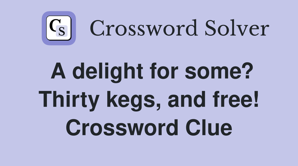 A delight for some? Thirty kegs, and free! Crossword Clue