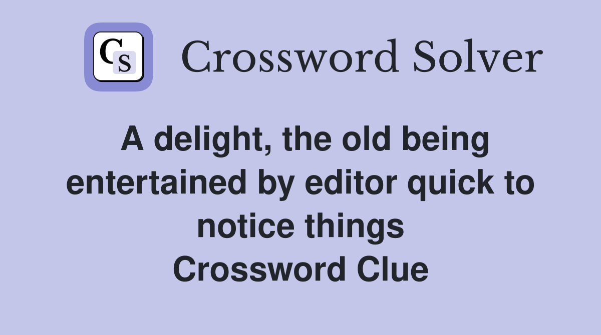 A delight, the old being entertained by editor quick to notice things Crossword Clue