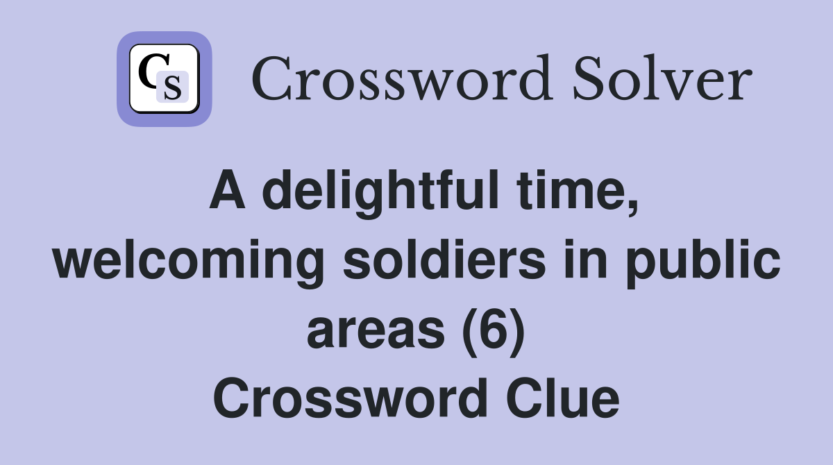 A delightful time, welcoming soldiers in public areas (6) Crossword Clue