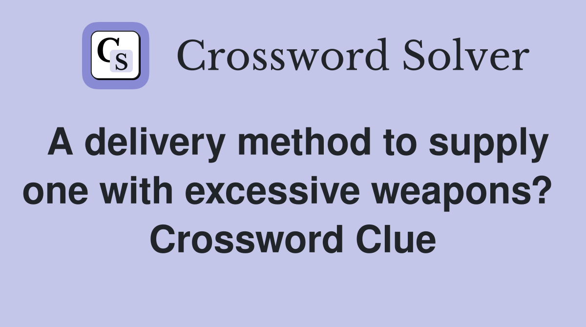 A delivery method to supply one with excessive weapons?  Crossword Clue