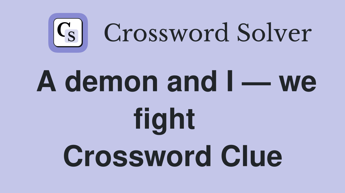 A demon and I — we fight   Crossword Clue