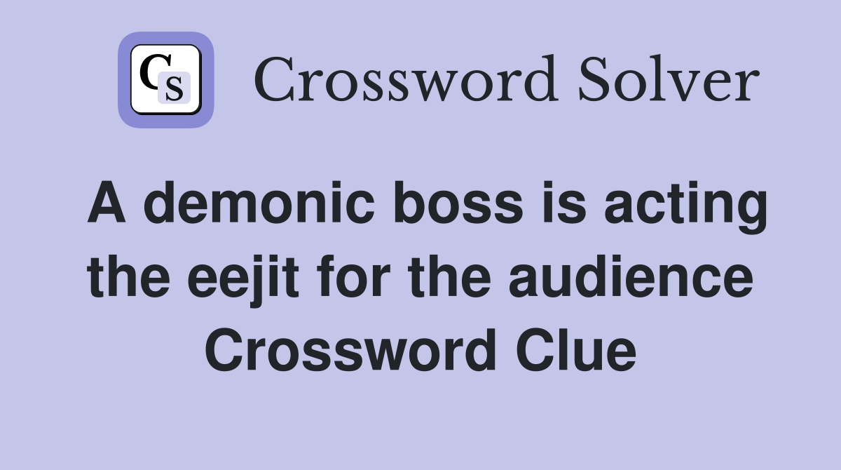 A demonic boss is acting the eejit for the audience Crossword Clue