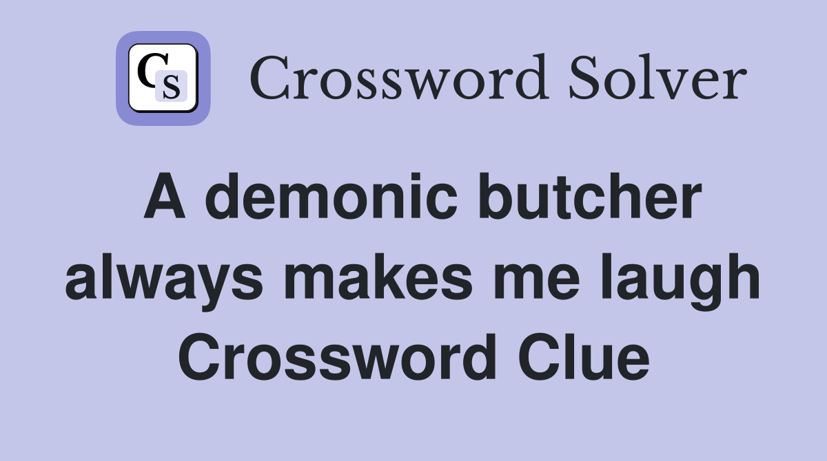 A demonic butcher always makes me laugh Crossword Clue