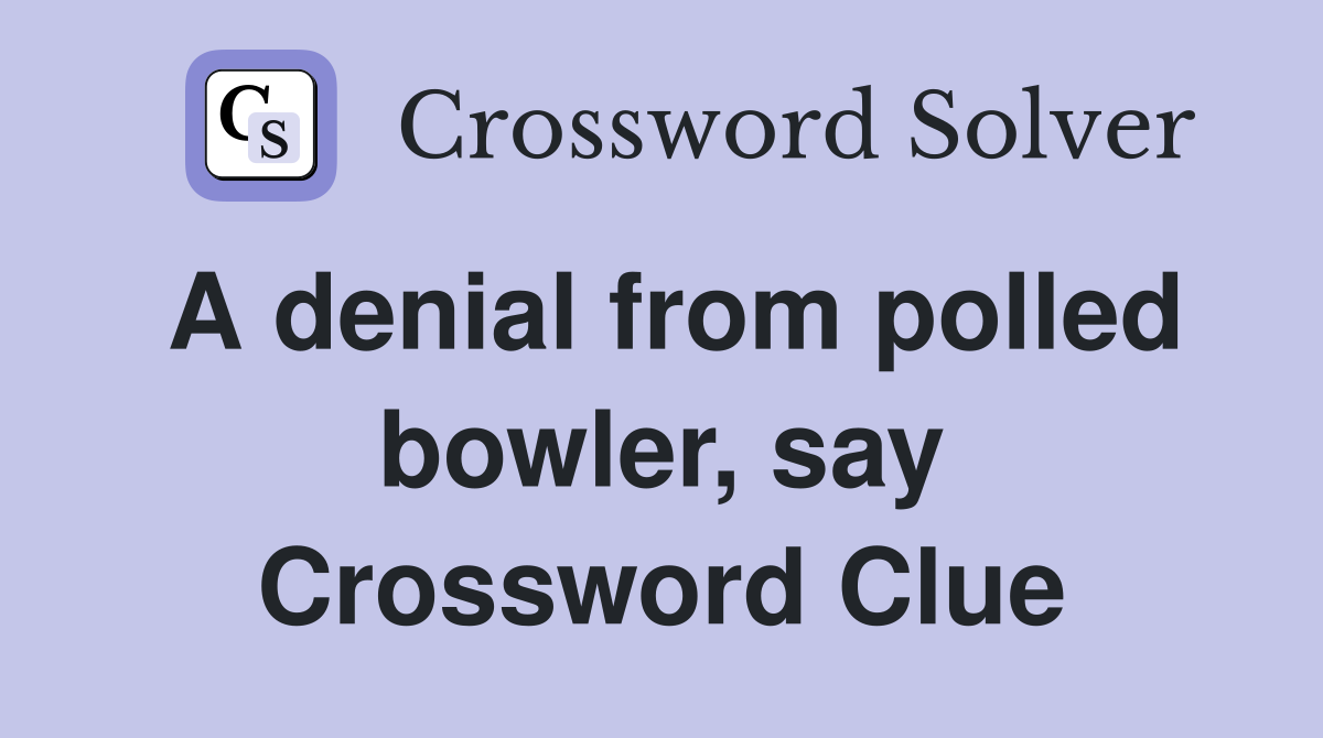 A denial from polled bowler, say Crossword Clue