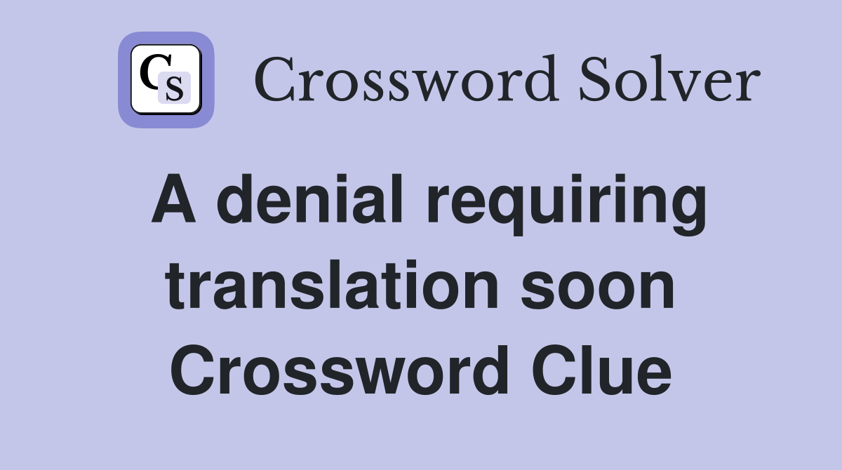 A denial requiring translation soon Crossword Clue