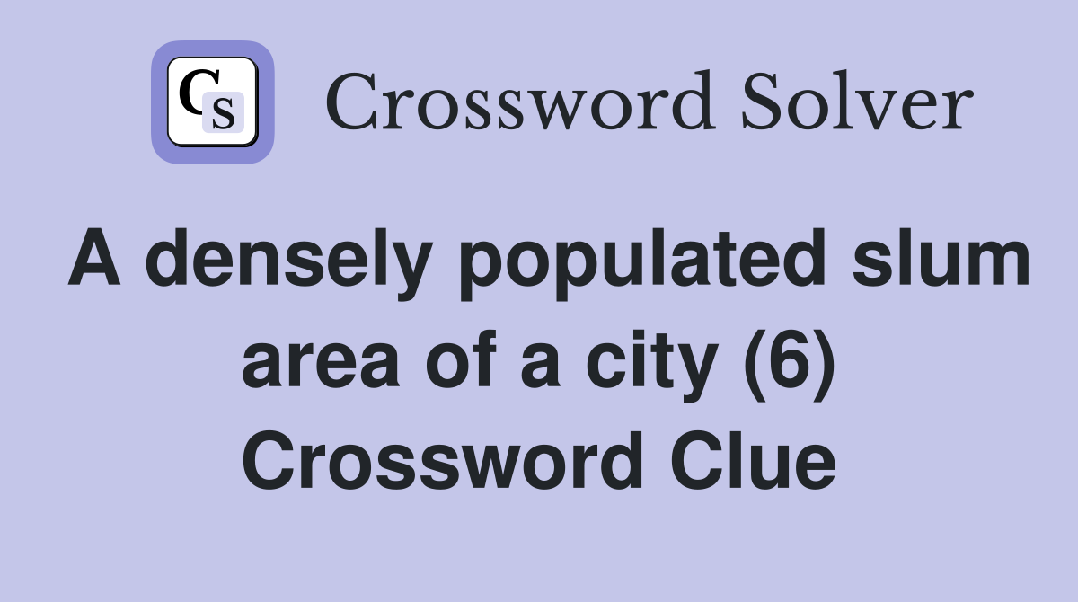 A densely populated slum area of a city (6) Crossword Clue