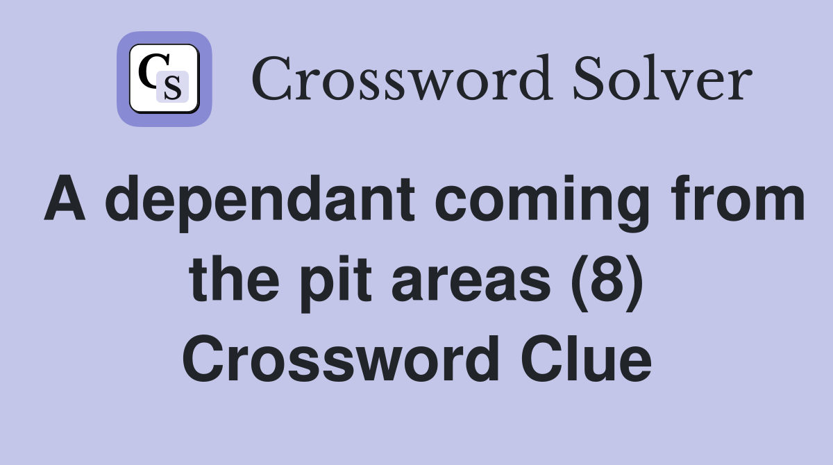 A dependant coming from the pit areas (8) Crossword Clue