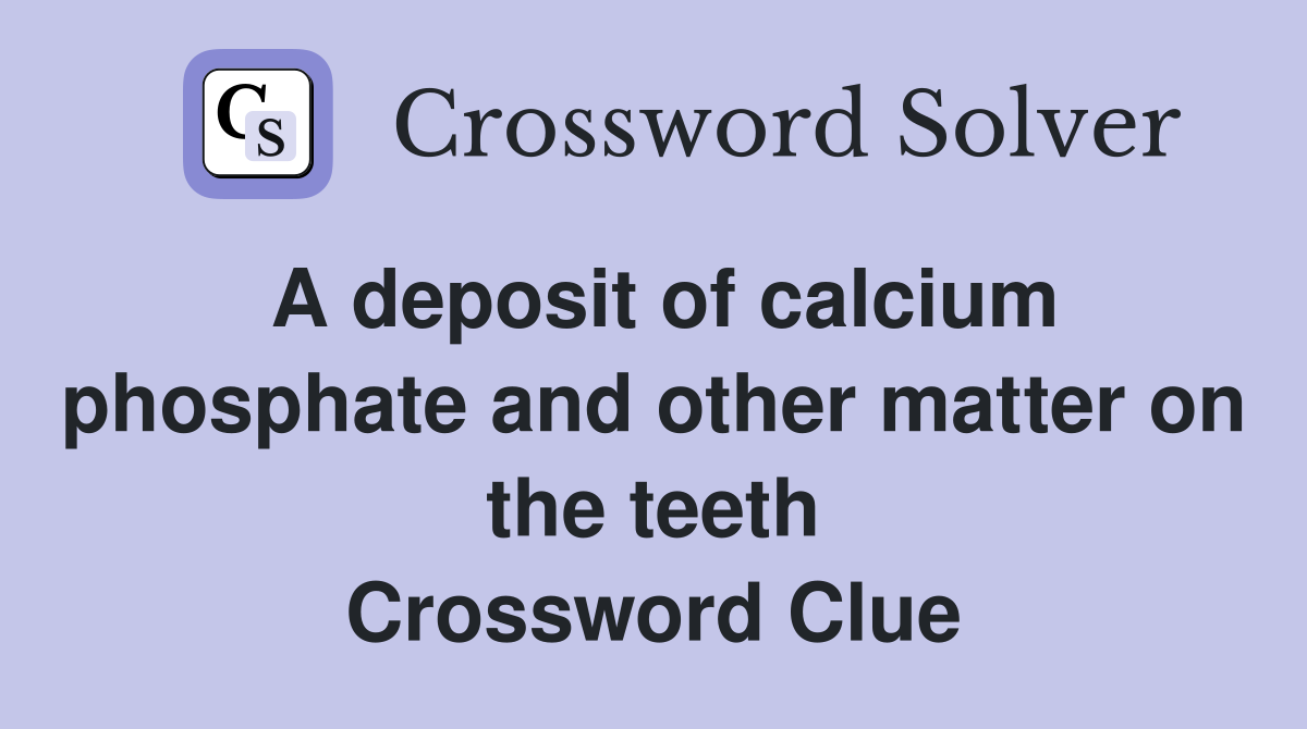 A deposit of calcium phosphate and other matter on the teeth Crossword Clue