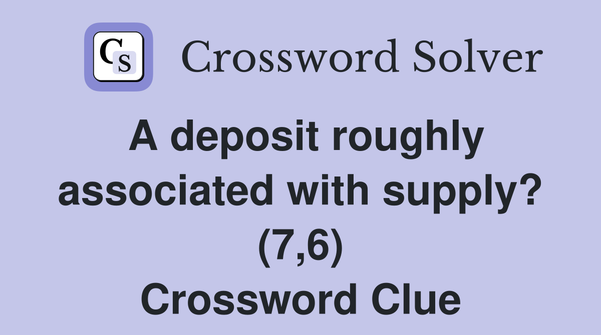 A deposit roughly associated with supply? (7,6) Crossword Clue