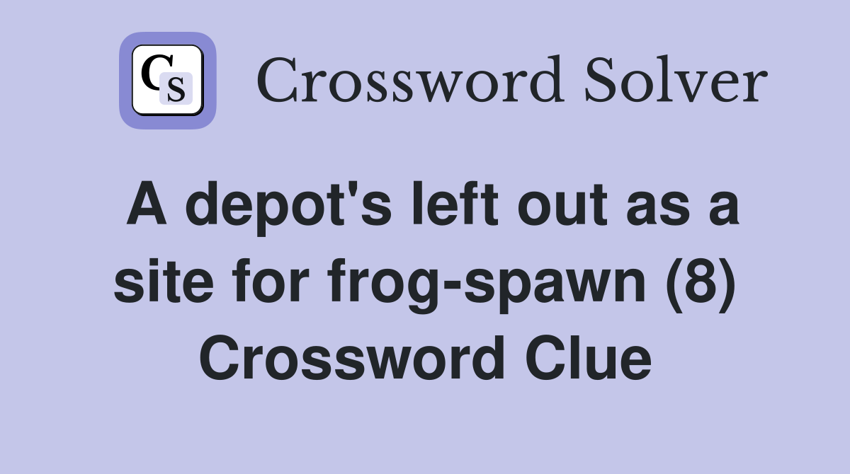 A depot's left out as a site for frog-spawn (8) Crossword Clue