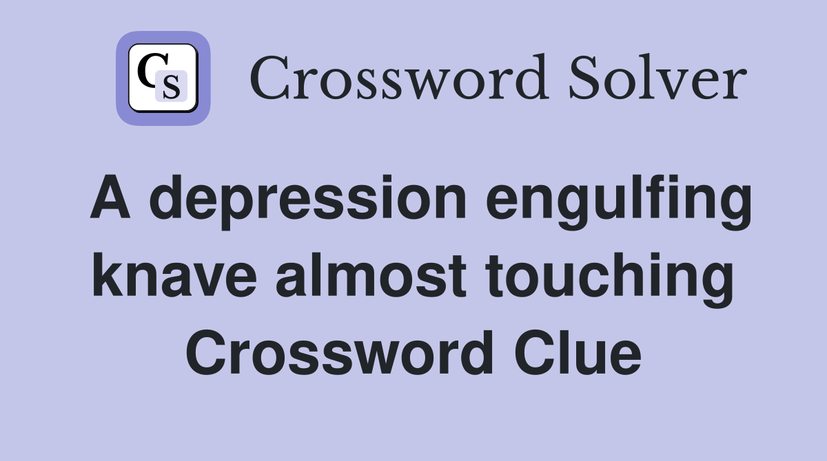 A depression engulfing knave almost touching Crossword Clue