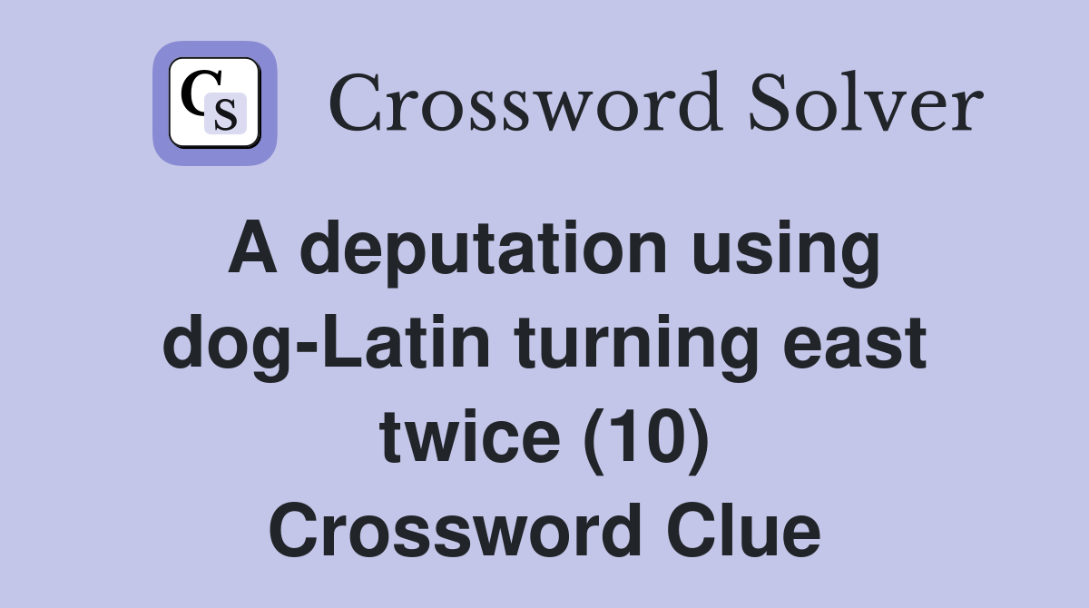 A deputation using dog-Latin turning east twice (10) Crossword Clue