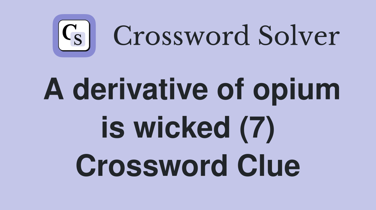 A derivative of opium is wicked (7) Crossword Clue