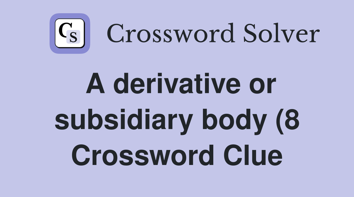 A derivative or subsidiary body (8) Crossword Clue Answers A derivative or subsidiary body (8) Crossword Clue Answers