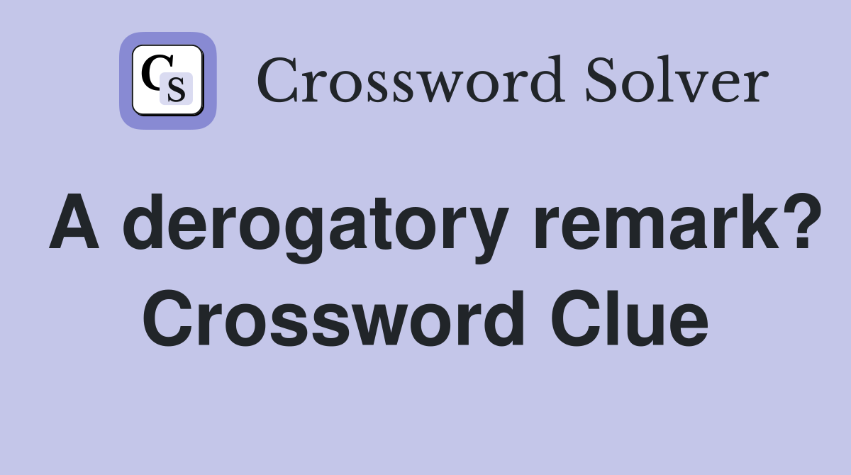 A derogatory remark? Crossword Clue