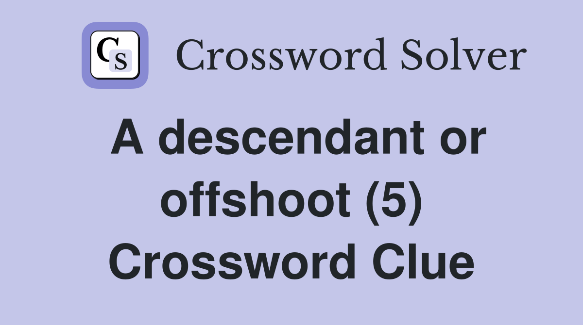A descendant or offshoot (5) Crossword Clue