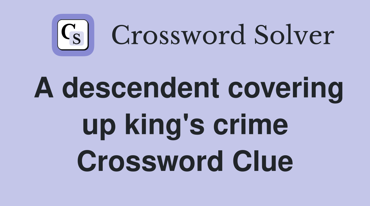 A descendent covering up king's crime Crossword Clue