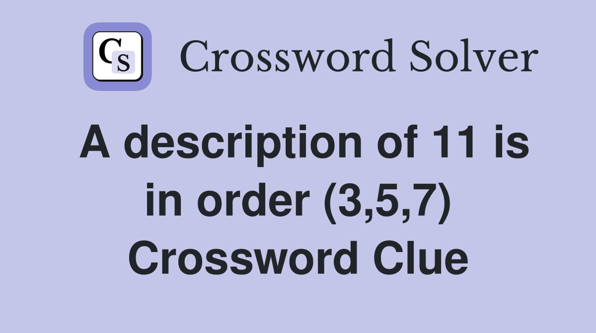 A description of 11 is in order (3,5,7) Crossword Clue