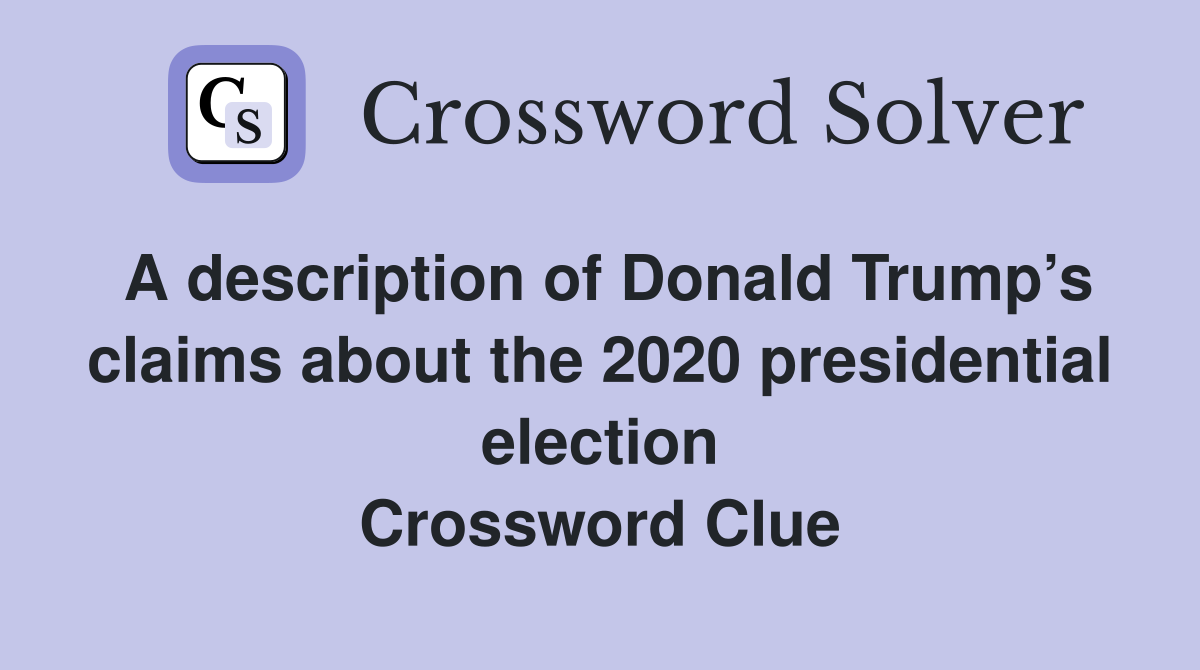 A description of Donald Trump’s claims about the 2020 presidential election Crossword Clue