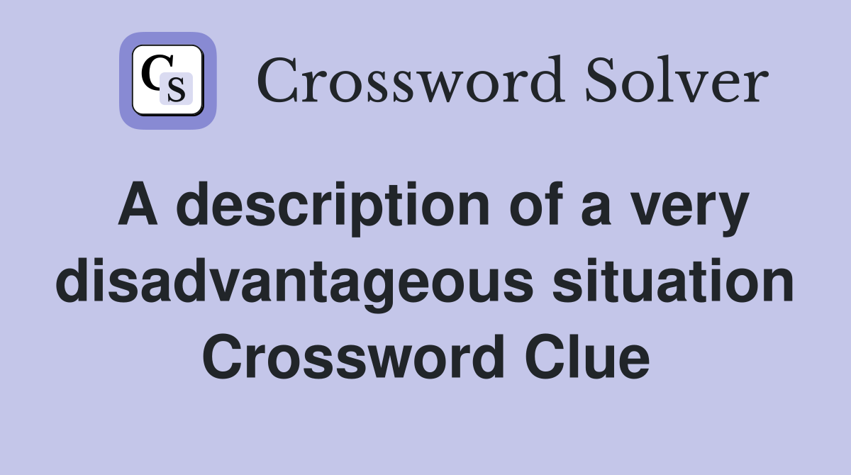 A description of a very disadvantageous situation Crossword Clue